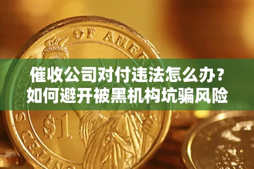 济南催收公司对付违法怎么办？如何避开被黑机构坑骗风险