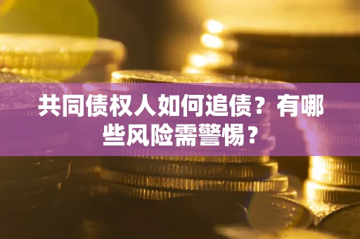 济南共同债权人如何追债？有哪些风险需警惕？