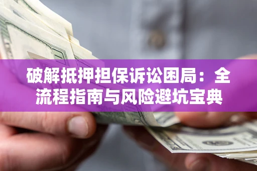 济南破解抵押担保诉讼困局:全流程指南与风险避坑宝典 济南破解抵押担保诉讼困局:全流程指南与风险避坑宝典