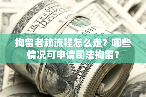 济南拘留老赖流程怎么走?哪些情况可申请司法拘留? 济南拘留老赖流程怎么走?哪些情况可申请司法拘留?