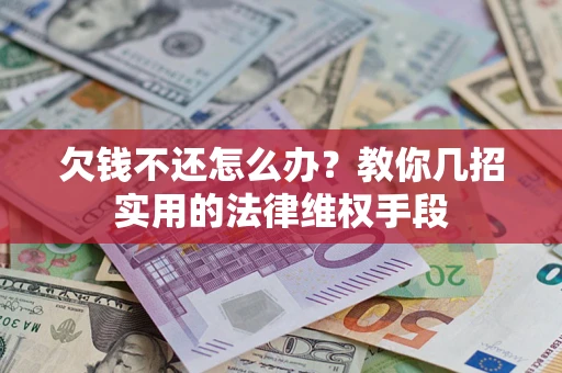 济南欠钱不还怎么办？教你几招实用的法律维权手段