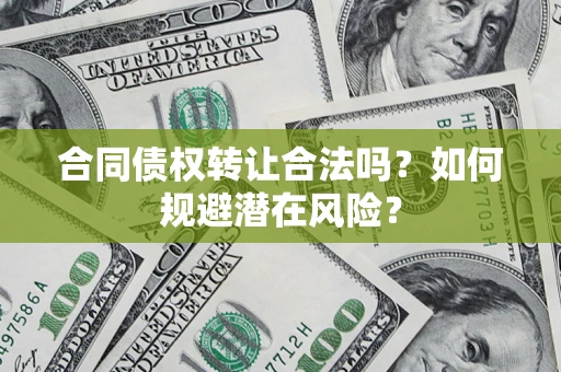 济南合同债权转让合法吗?如何规避潜在风险? 济南合同债权转让合法吗?如何规避潜在风险?