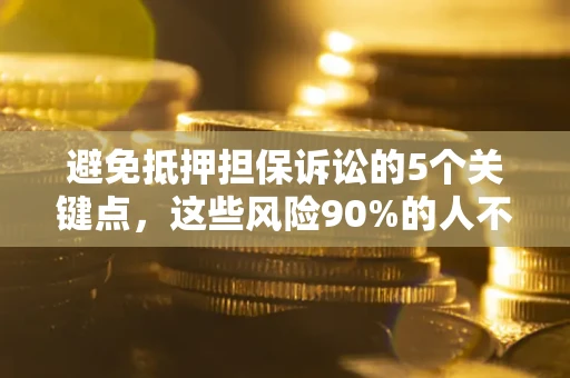 济南避免抵押担保诉讼的5个关键点，这些风险90%的人不知道！