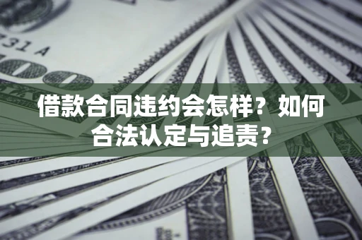 济南借款合同违约会怎样？如何合法认定与追责？