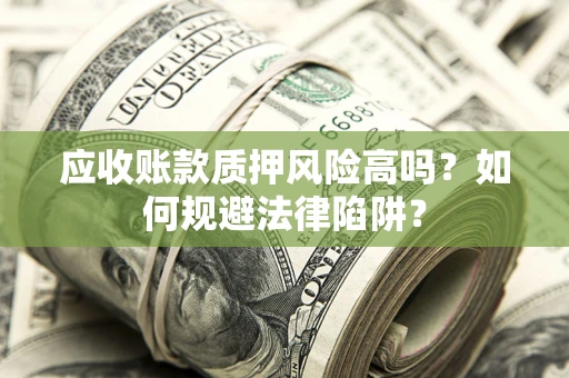 济南应收账款质押风险高吗？如何规避法律陷阱？