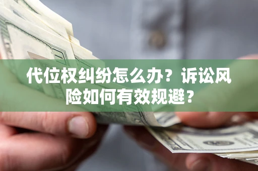济南代位权纠纷怎么办？诉讼风险如何有效规避？