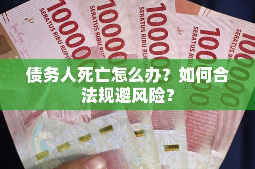 济南债务人死亡怎么办？如何合法规避风险？
