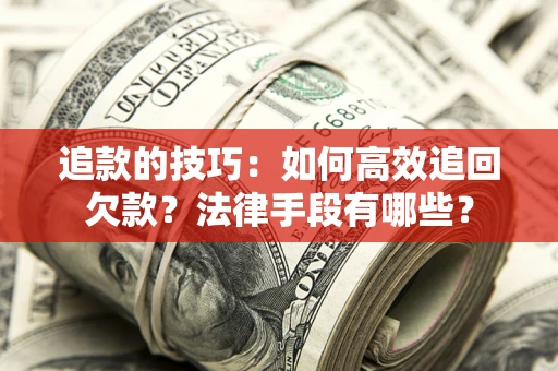 济南追款的技巧：如何高效追回欠款？法律手段有哪些？