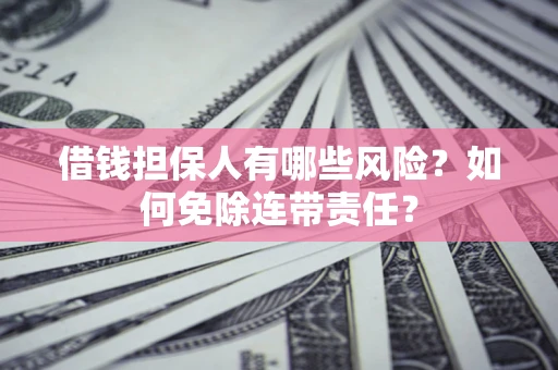济南借钱担保人有哪些风险？如何免除连带责任？