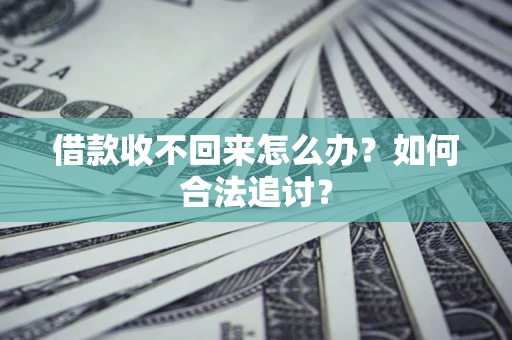 济南借款收不回来怎么办？如何合法追讨？