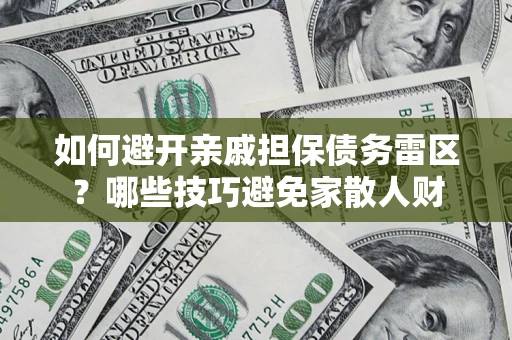 济南如何避开亲戚担保债务雷区？哪些技巧避免家散人财