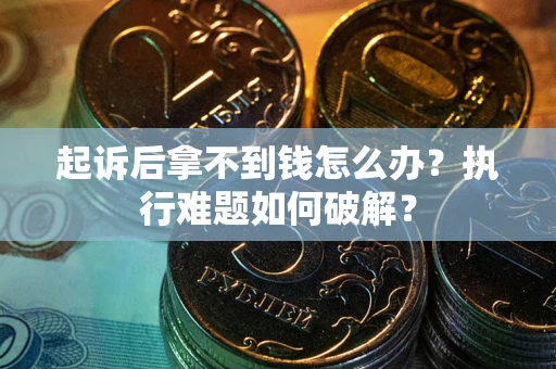 济南起诉后拿不到钱怎么办？执行难题如何破解？