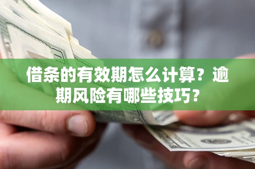 济南借条的有效期怎么计算？逾期风险有哪些技巧？