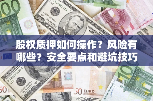 济南股权质押如何操作？风险有哪些？安全要点和避坑技巧？