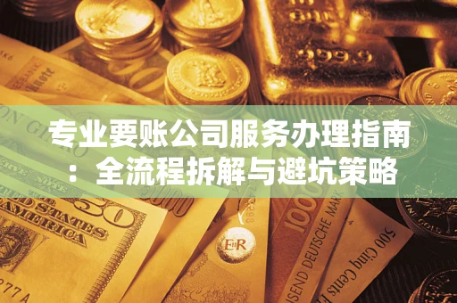 济南专业要账公司服务办理指南：全流程拆解与避坑策略