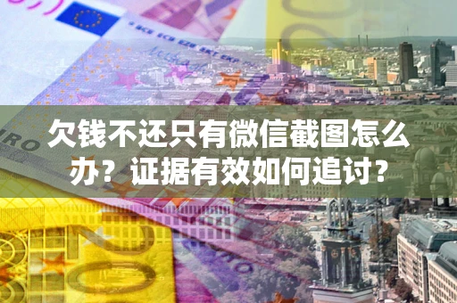 济南欠钱不还只有微信截图怎么办？证据有效如何追讨？