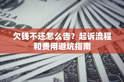 济南欠钱不还怎么告?起诉流程和费用避坑指南 济南欠钱不还怎么告?起诉流程和费用避坑指南