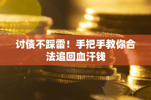 济南讨债不踩雷！手把手教你合法追回血汗钱