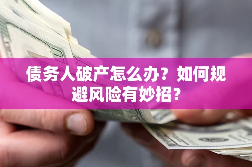 济南债务人破产怎么办？如何规避风险有妙招？