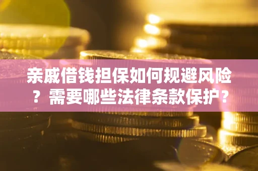 济南亲戚借钱担保如何规避风险？需要哪些法律条款保护？