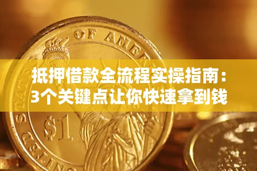 济南抵押借款全流程实操指南：3个关键点让你快速拿到钱