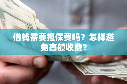 济南借钱需要担保费吗？怎样避免高额收费？