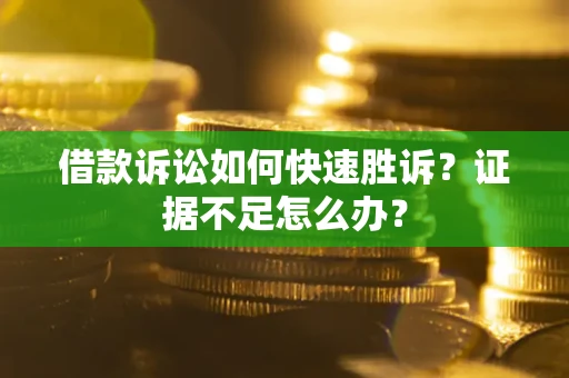 济南借款诉讼如何快速胜诉？证据不足怎么办？