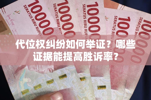 济南代位权纠纷如何举证？哪些证据能提高胜诉率？