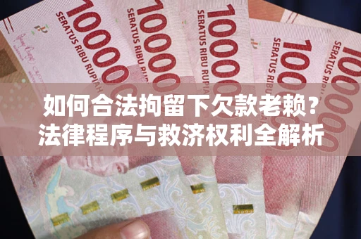 济南如何合法拘留下欠款老赖？法律程序与救济权利全解析