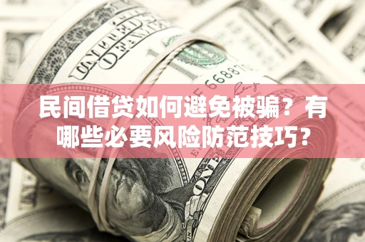 济南民间借贷如何避免被骗？有哪些必要风险防范技巧？
