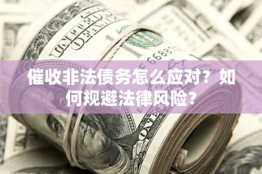 济南催收非法债务怎么应对？如何规避法律风险？