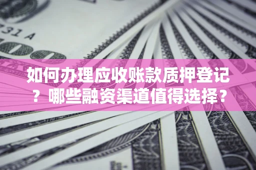 济南如何办理应收账款质押登记？哪些融资渠道值得选择？
