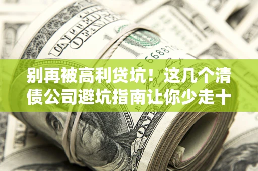 济南别再被高利贷坑！这几个清债公司避坑指南让你少走十年弯路