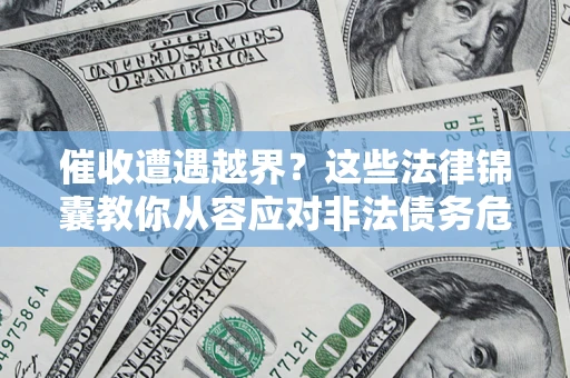 济南催收遭遇越界？这些法律锦囊教你从容应对非法债务危机