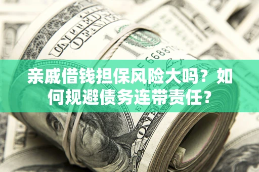 济南亲戚借钱担保风险大吗？如何规避债务连带责任？