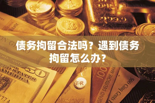 济南债务拘留合法吗？遇到债务拘留怎么办？