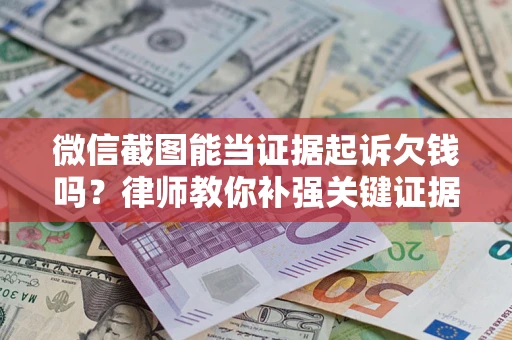 济南微信截图能当证据起诉欠钱吗？律师教你补强关键证据