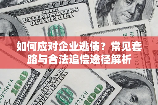济南如何应对企业逃债？常见套路与合法追偿途径解析