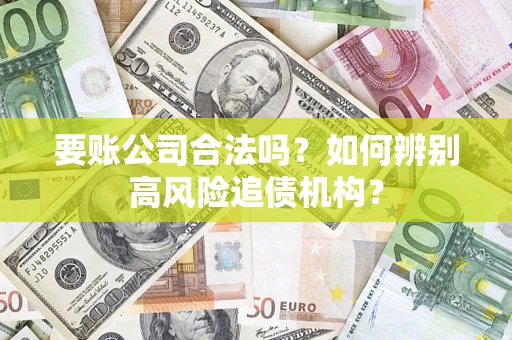 济南要账公司合法吗？如何辨别高风险追债机构？