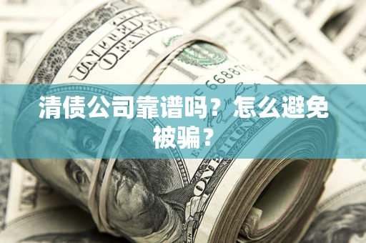 济南清债公司靠谱吗？怎么避免被骗？