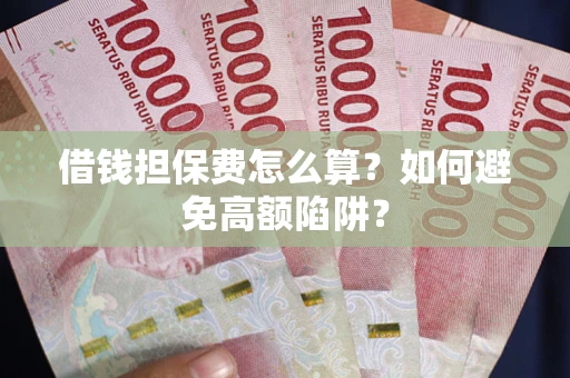 济南借钱担保费怎么算？如何避免高额陷阱？