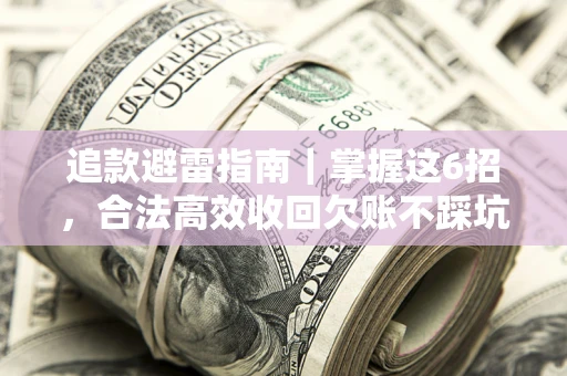 济南追款避雷指南｜掌握这6招，合法高效收回欠账不踩坑