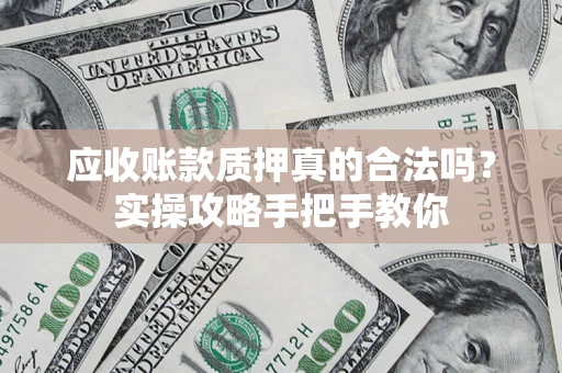 济南应收账款质押真的合法吗？实操攻略手把手教你