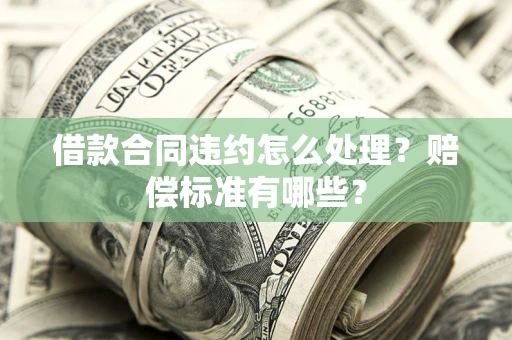 济南借款合同违约怎么处理？赔偿标准有哪些？