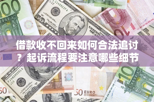 济南借款收不回来如何合法追讨？起诉流程要注意哪些细节？