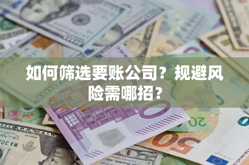 济南如何筛选要账公司？规避风险需哪招？