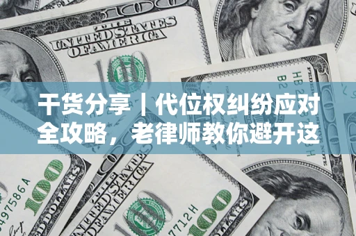 济南干货分享｜代位权纠纷应对全攻略，老律师教你避开这5大雷区