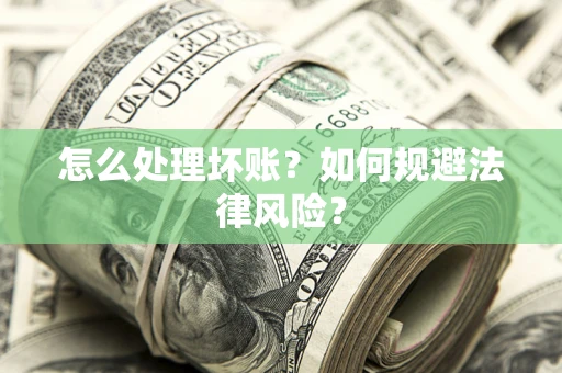 济南怎么处理坏账？如何规避法律风险？