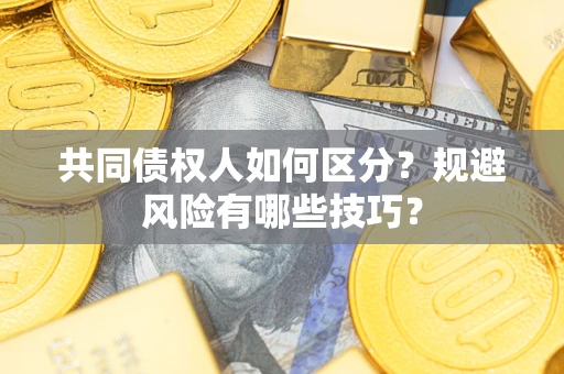 济南共同债权人如何区分？规避风险有哪些技巧？