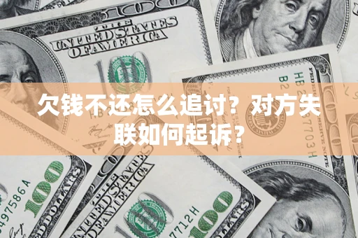 济南欠钱不还怎么追讨？对方失联如何起诉？